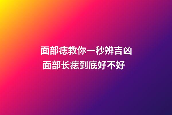 面部痣教你一秒辨吉凶 面部长痣到底好不好